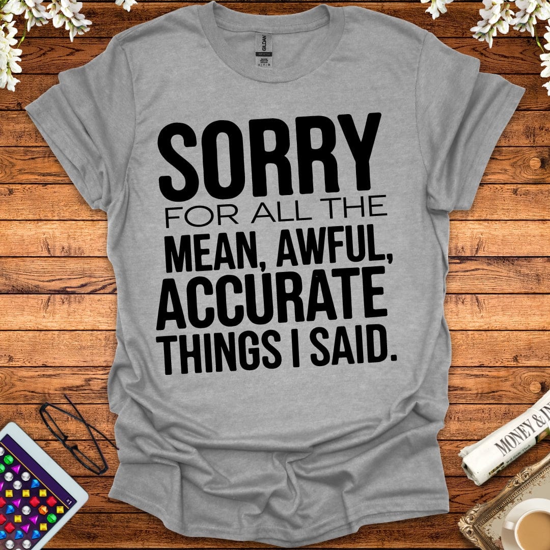 Sorry For All The Mean, Awful, Accurate Things I Said T-Shirt