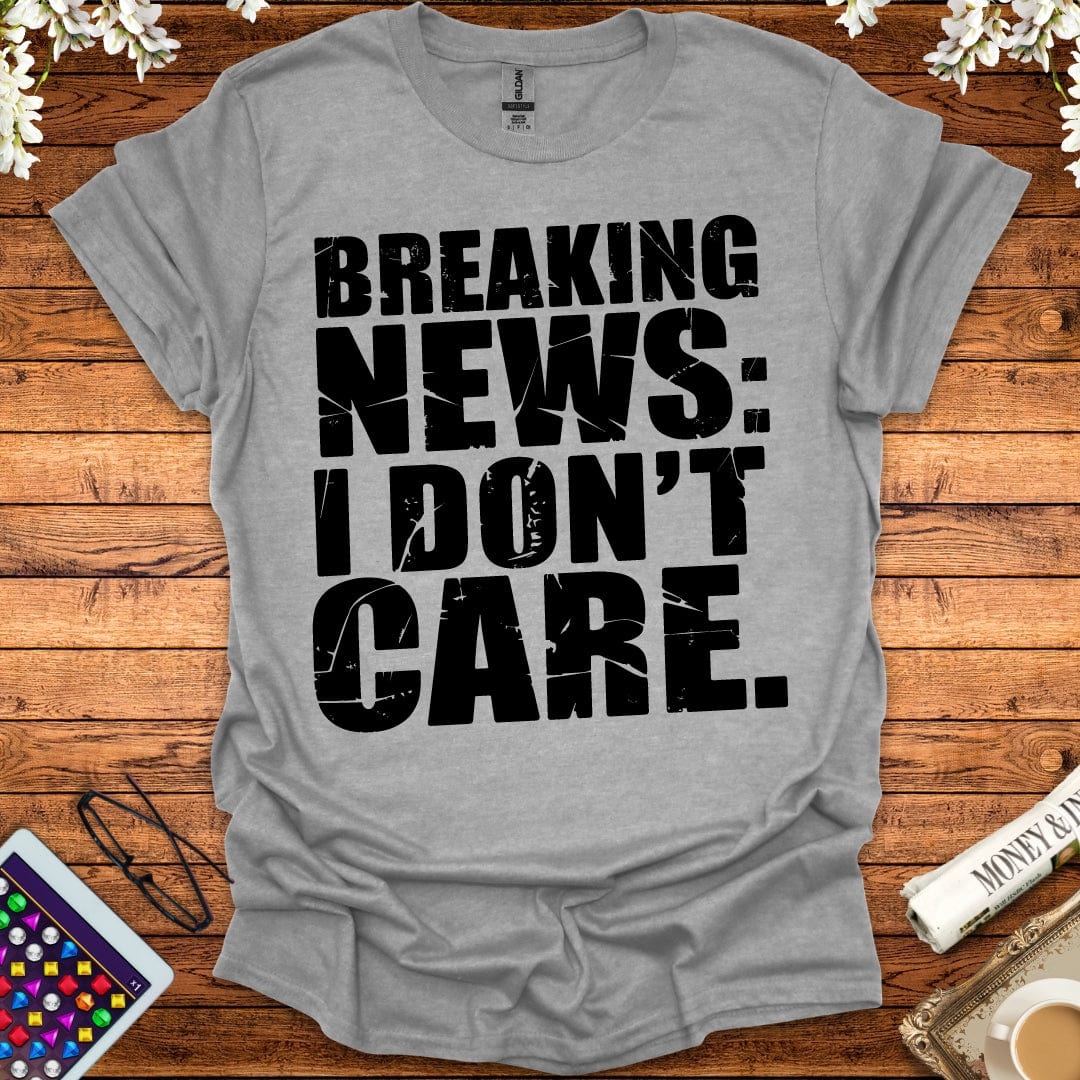 Breaking News: I Don't Care T-Shirt