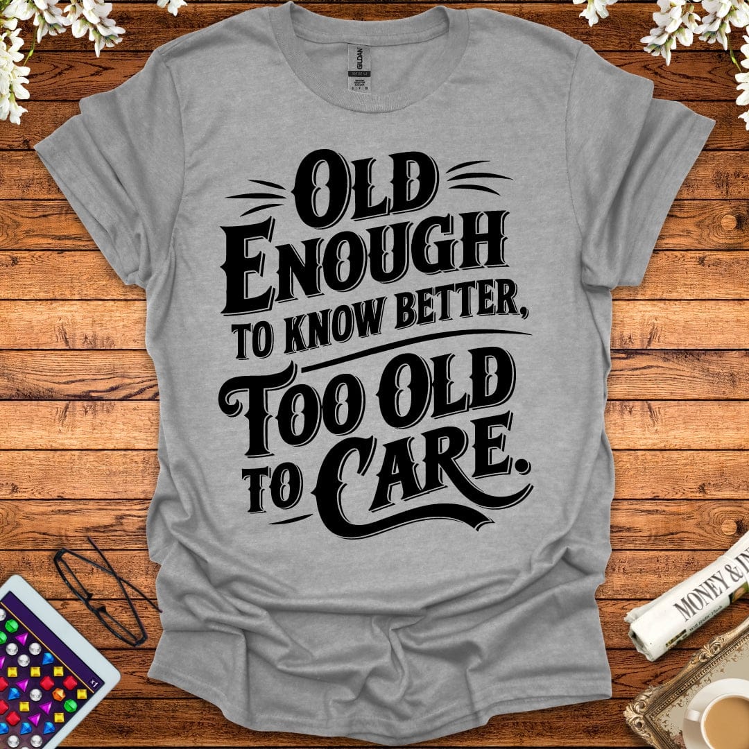 Old Enough To Know Better, Too Old To Care T-Shirt