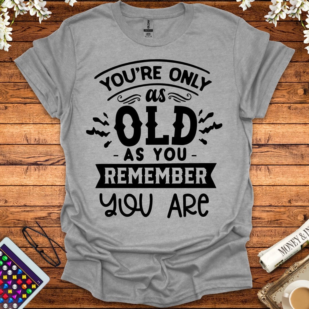 You're Only As Old As You Remember You Are T-Shirt