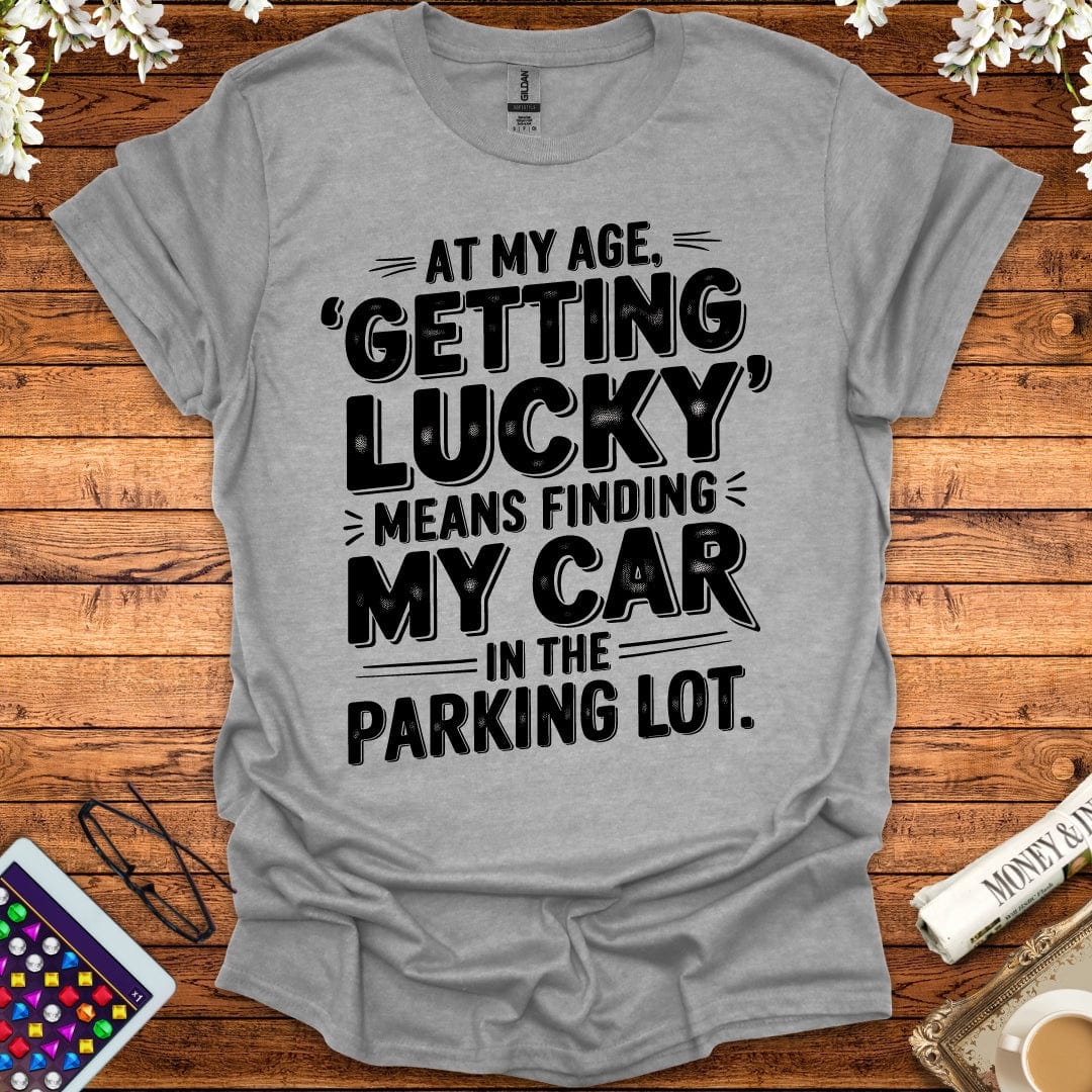 At My Age Getting Lucky Means Finding My Car In The Parking Lot T-Shirt