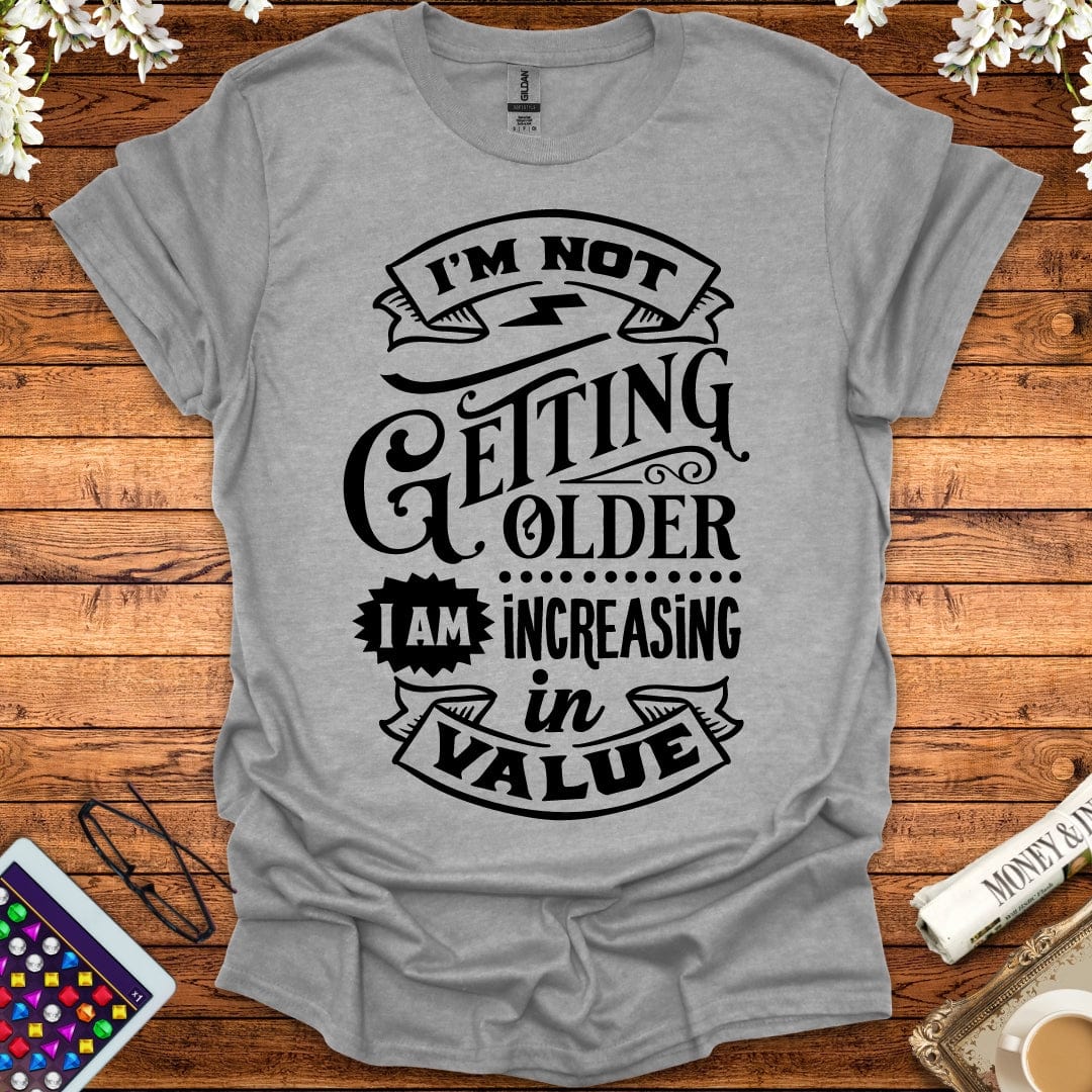 I'm Not Getting Older, I'm Increasing In Value T-Shirt