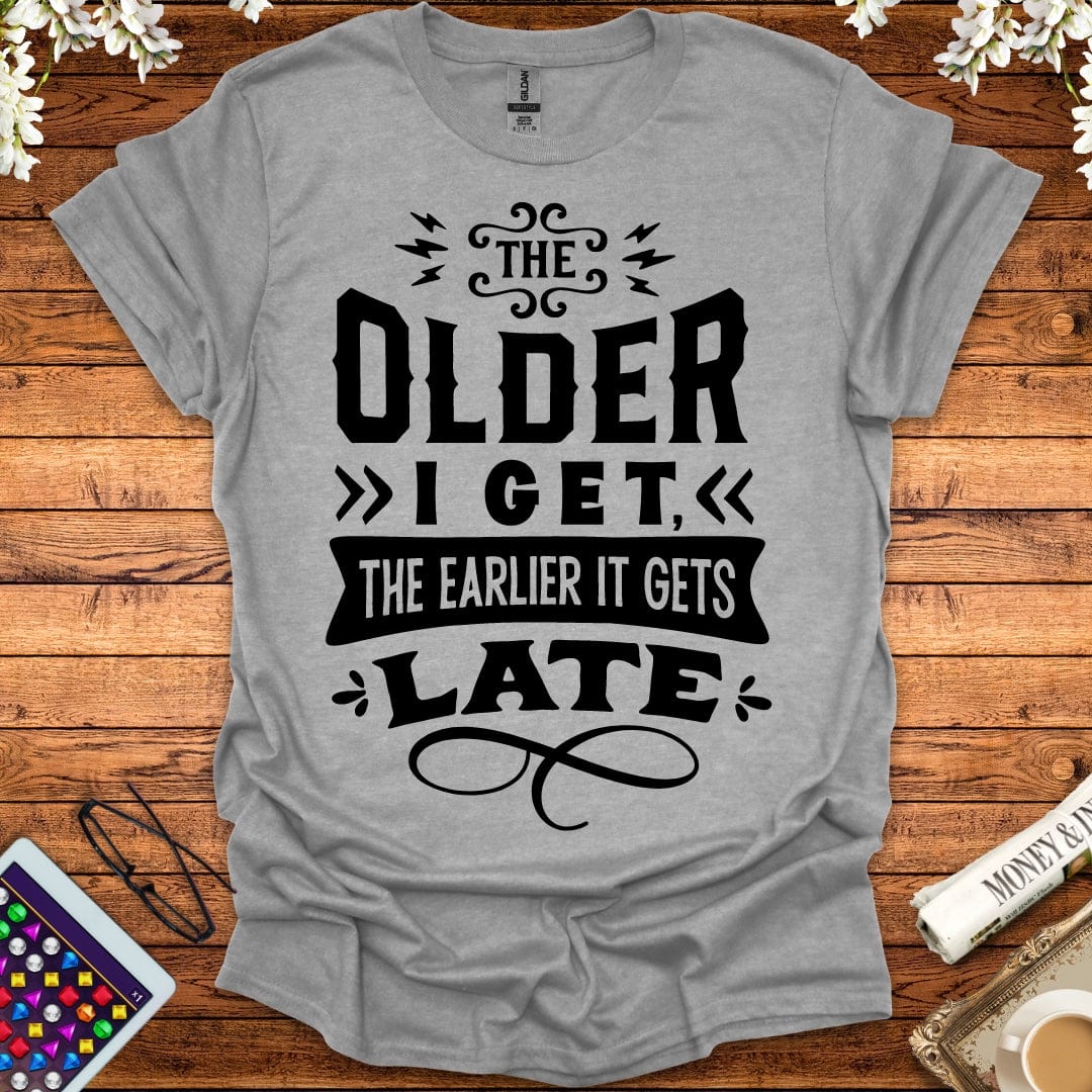 The Older I Get, The Earlier It Gets Late T-Shirt