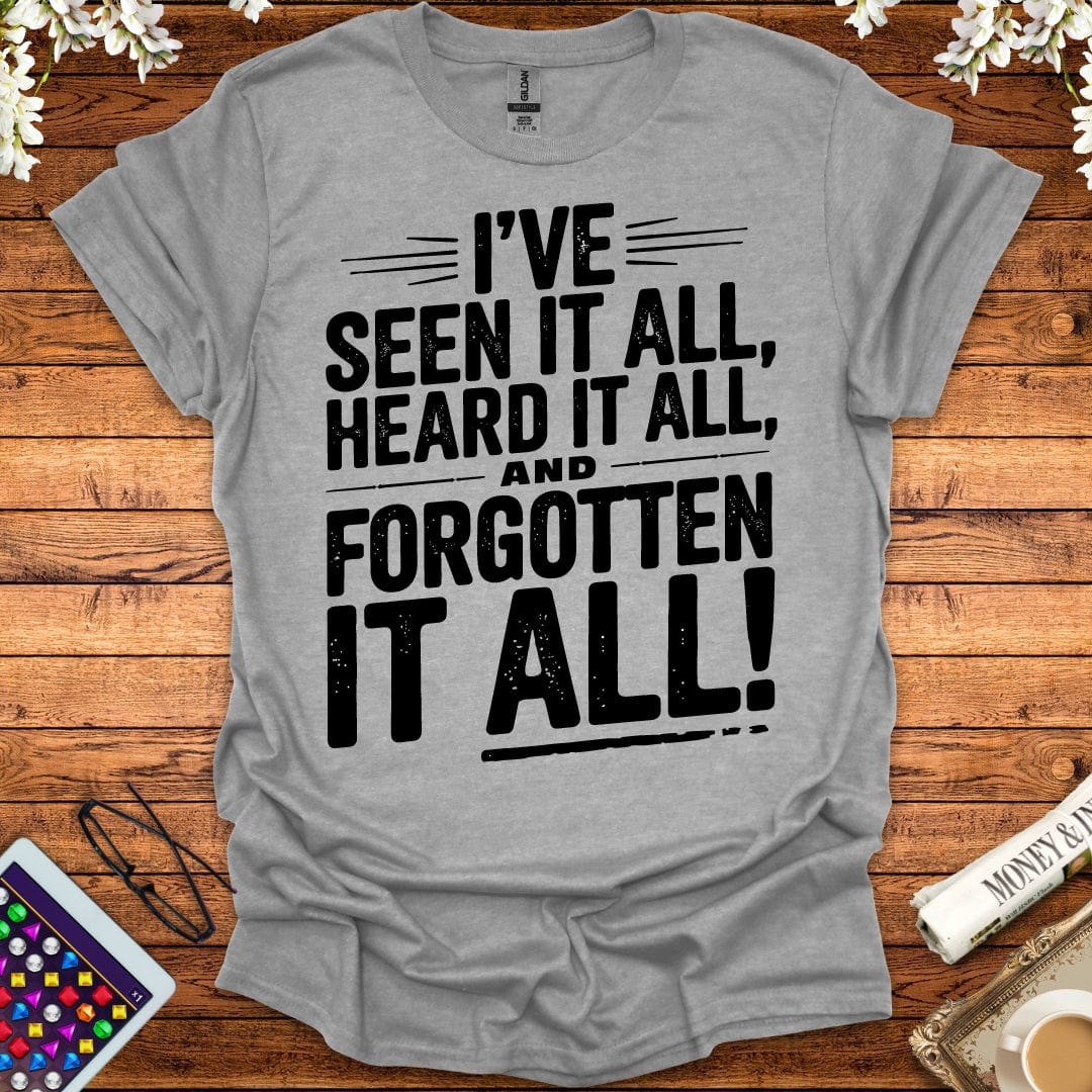 I've Seen It All, Heard It All, And Forgotten It All T-Shirt