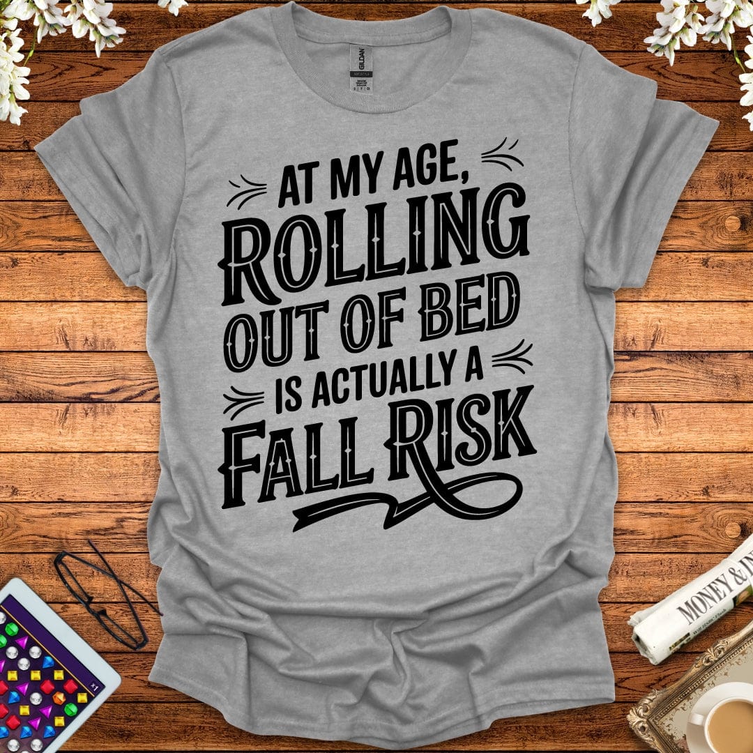 At My Age, Rolling Out Of Bed Is Actually A Fall Risk T-Shirt