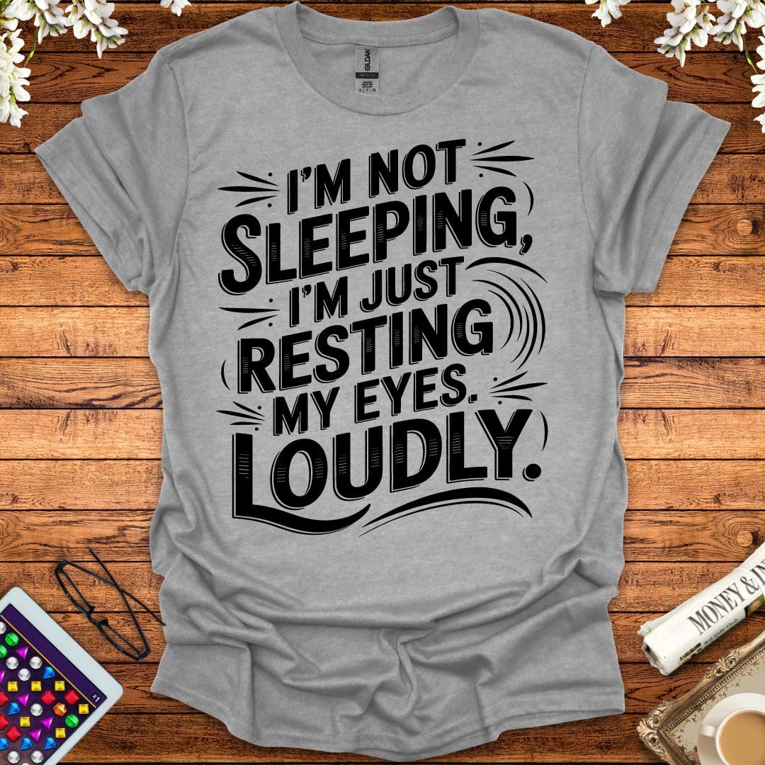 I'm Not Sleeping, I'm Just Resting My Eyes Loudly T-Shirt