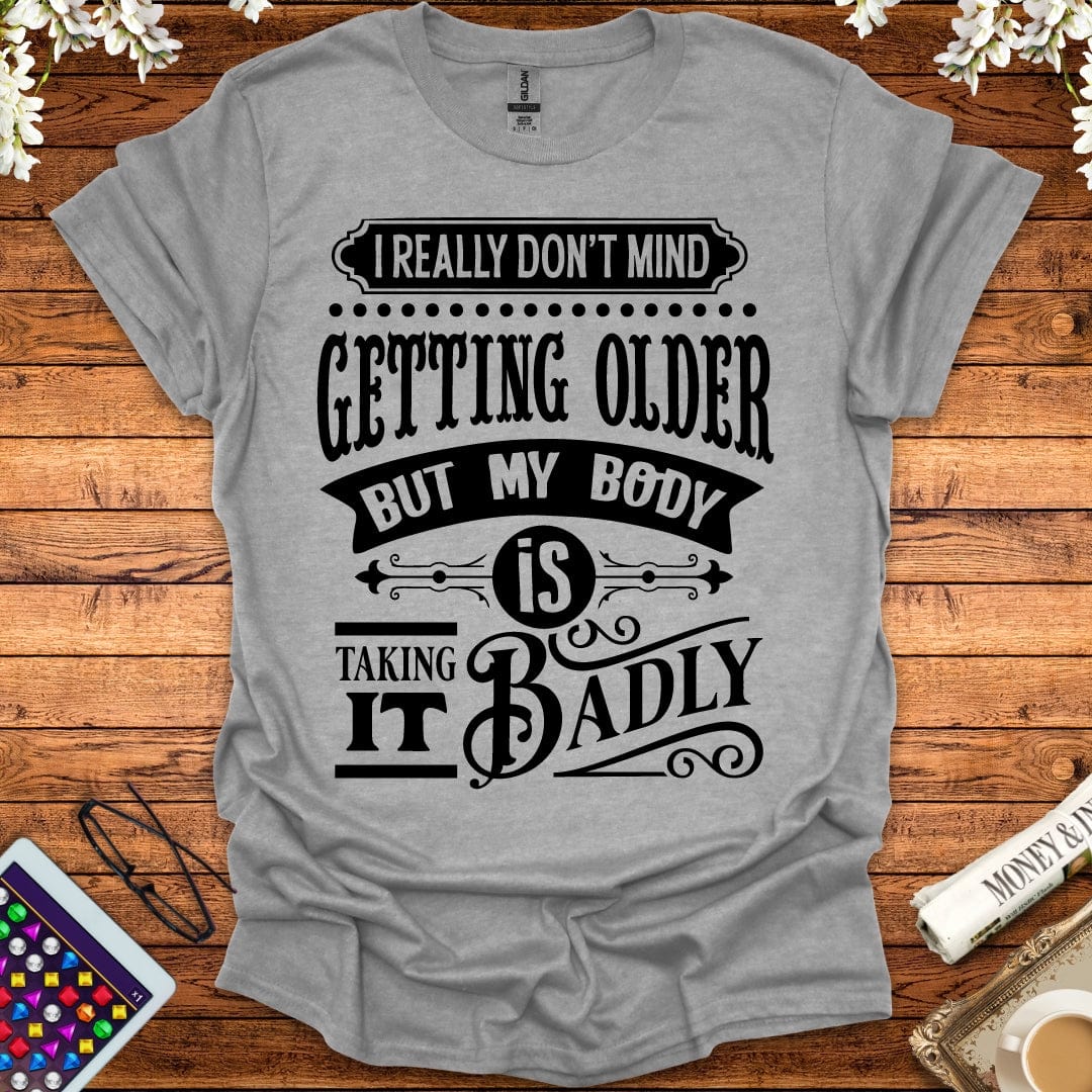 I Don't Mind Getting Older, But My Body Is Taking It Badly T-Shirt