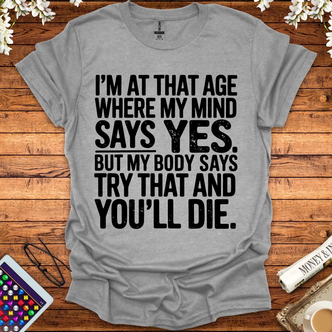 I'm At The Age Where My Mind Says Yes, But My Body Says Try That And You'll D*e T-Shirt