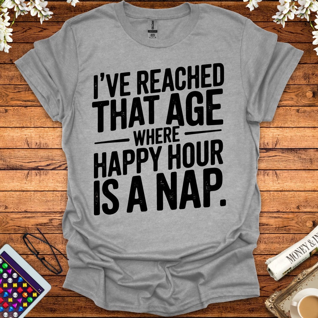 I've Reached That Age Where Happy Hour Is A Nap T-Shirt