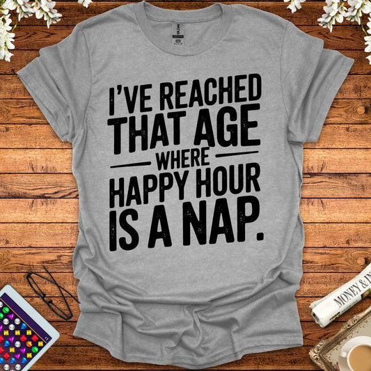 I've Reached That Age Where Happy Hour Is A Nap T-Shirt