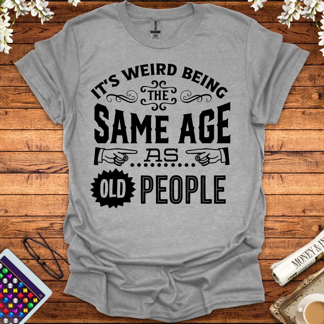 It's Weird Being The Same Age As Old People T-Shirt