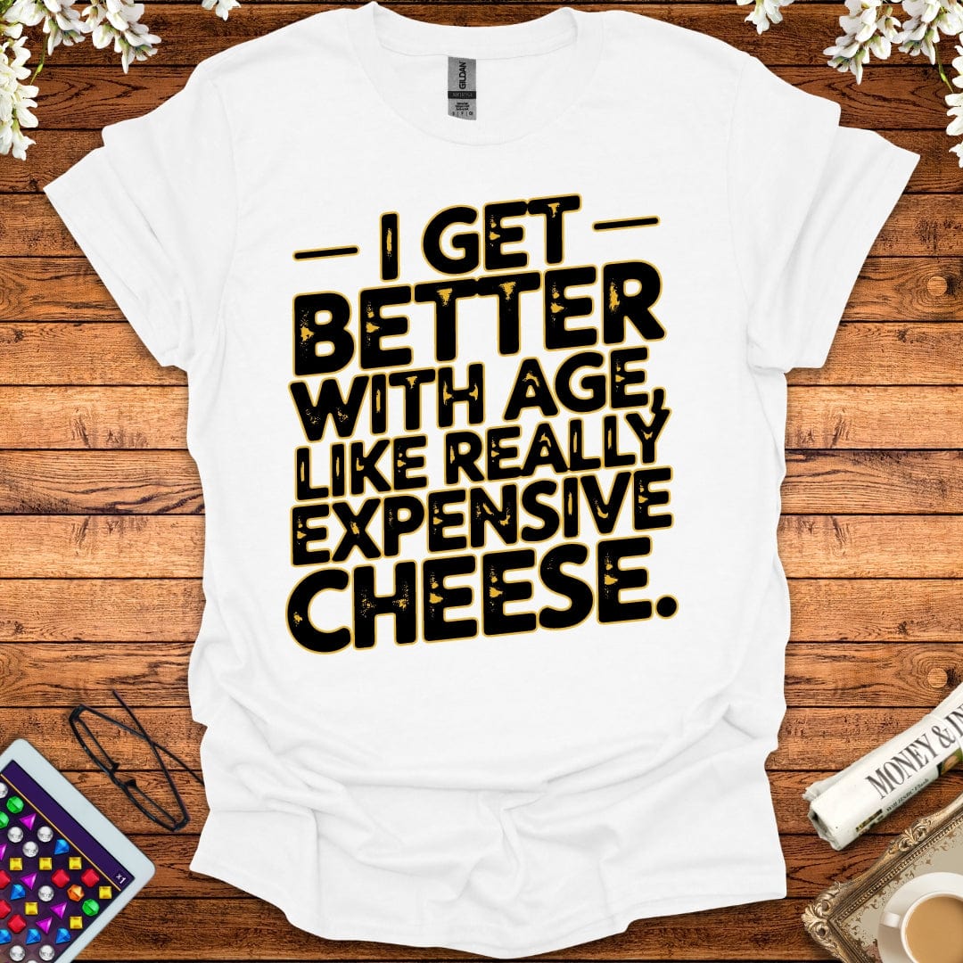 I Get Better With Age Like Really Expensive Cheese T-Shirt