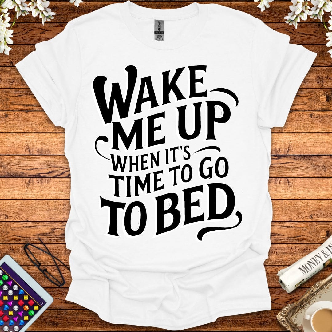 Wake Me Up When It's Time To Go To Bed T-Shirt