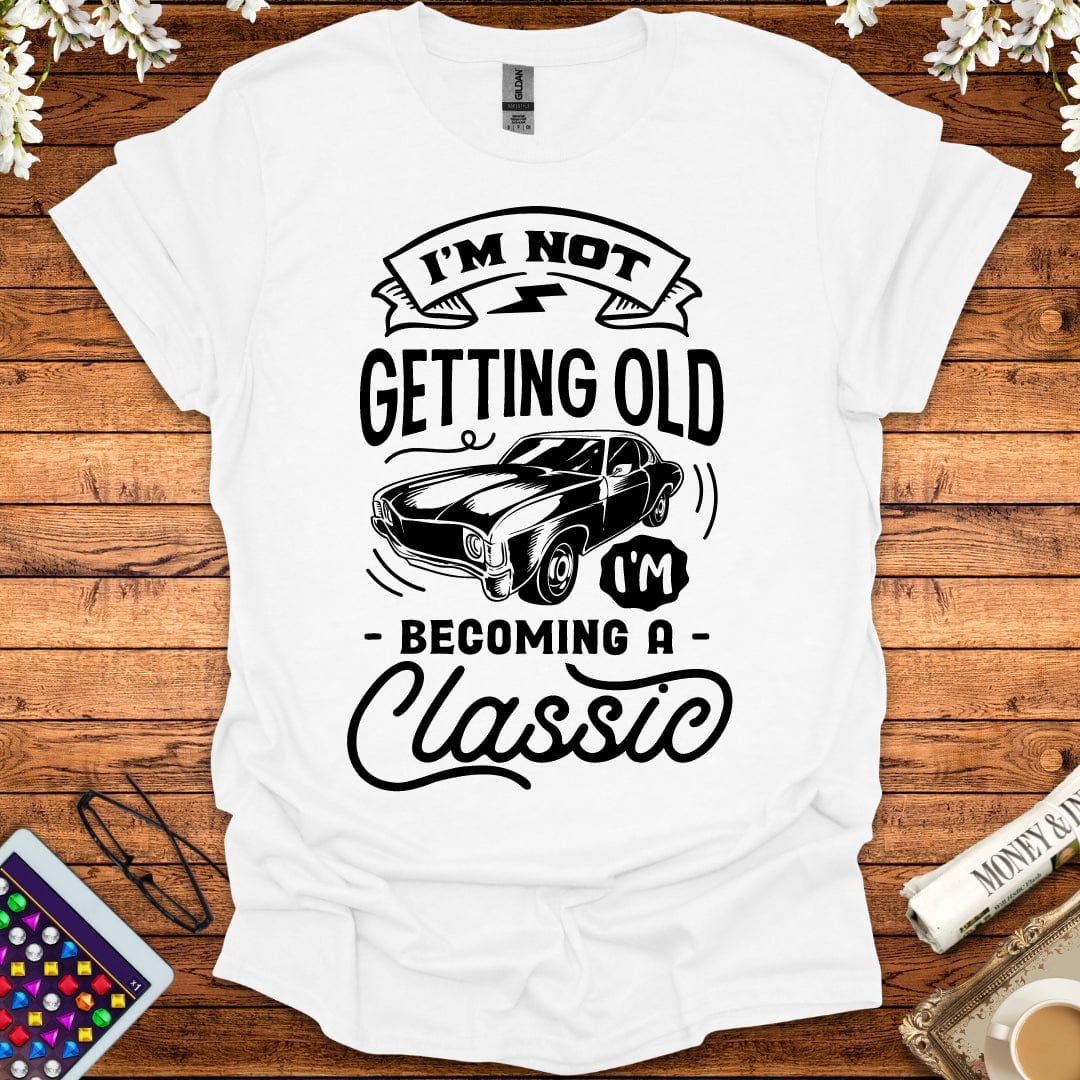 I'm Not Getting Old, I'm Becoming A Classic T-Shirt