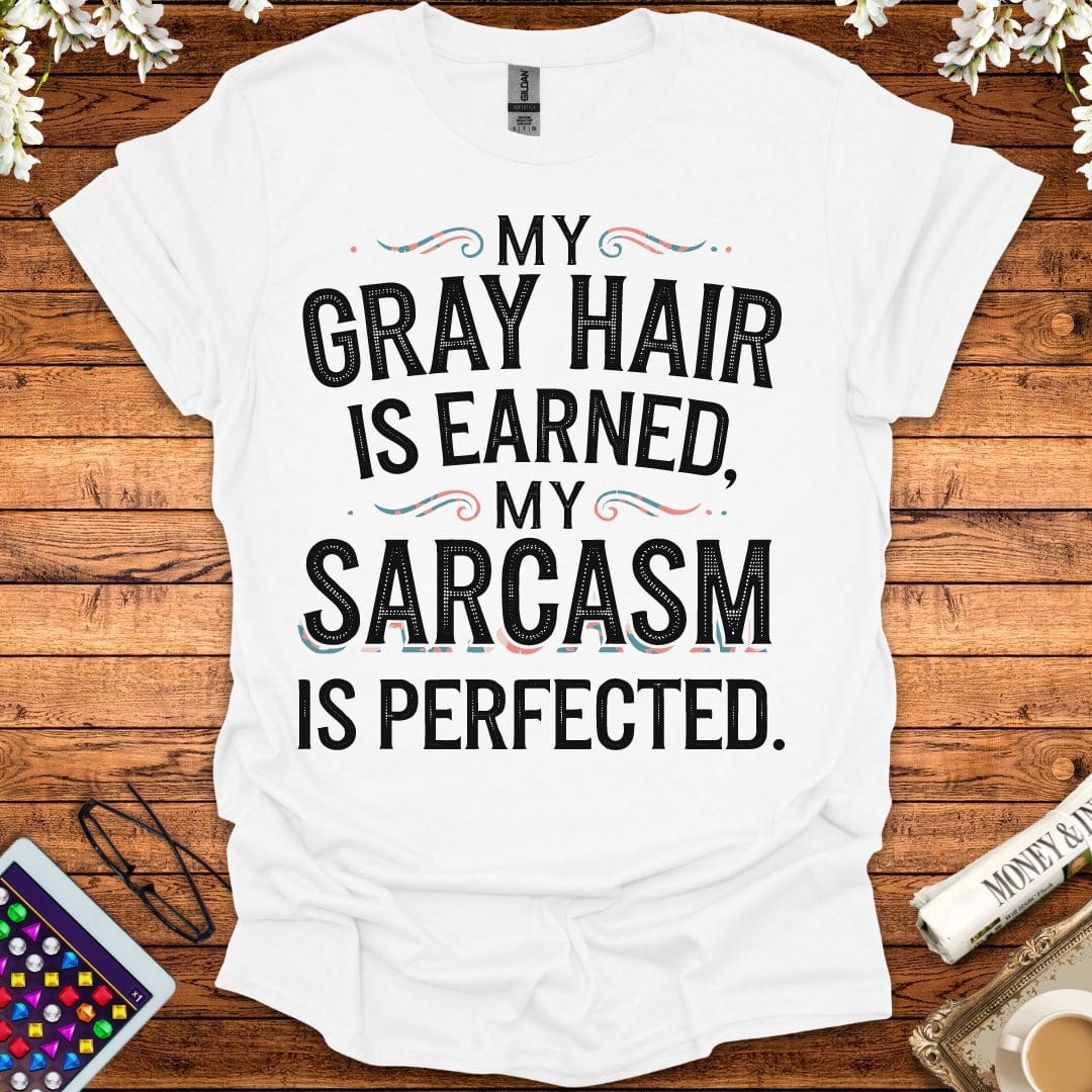 My Gray Hair Is Earned, My Sarcasm Is Perfected T-Shirt