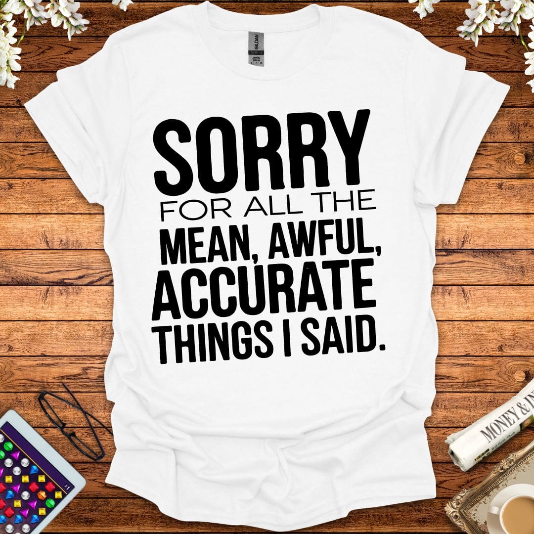 Sorry For All The Mean, Awful, Accurate Things I Said T-Shirt