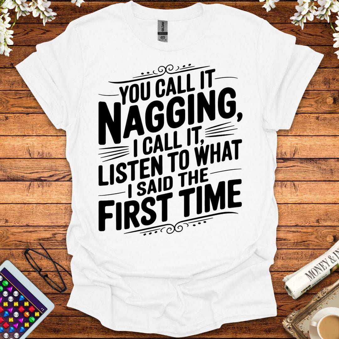 You Call It Nagging, I Call It Listen To What I Said The First Time T-Shirt