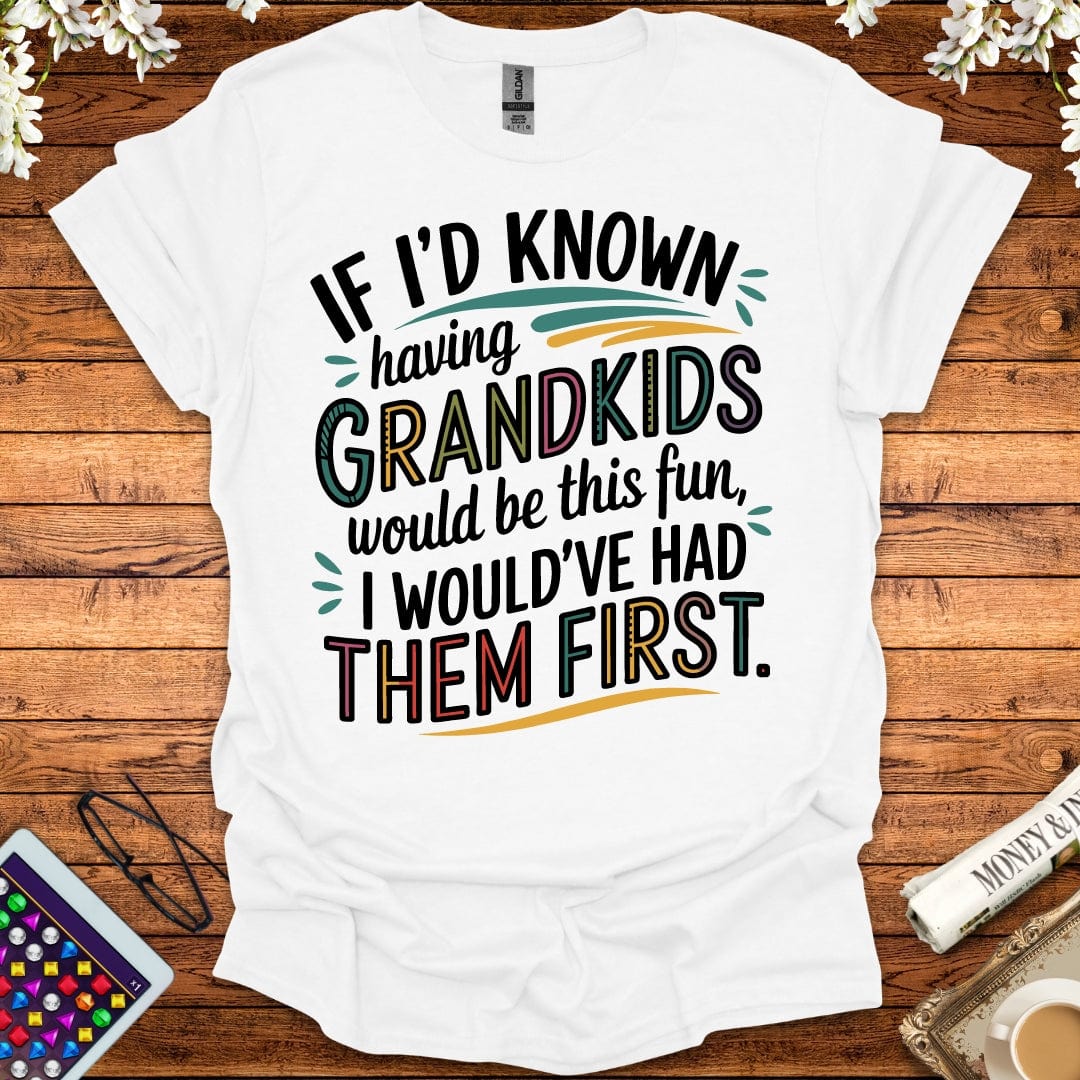 If I'd Known Having Grandkids Would Be This Fun, I Would've Had Them First T-Shirt