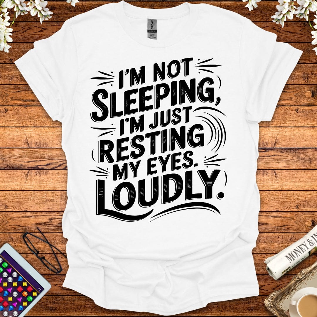 I'm Not Sleeping, I'm Just Resting My Eyes Loudly T-Shirt