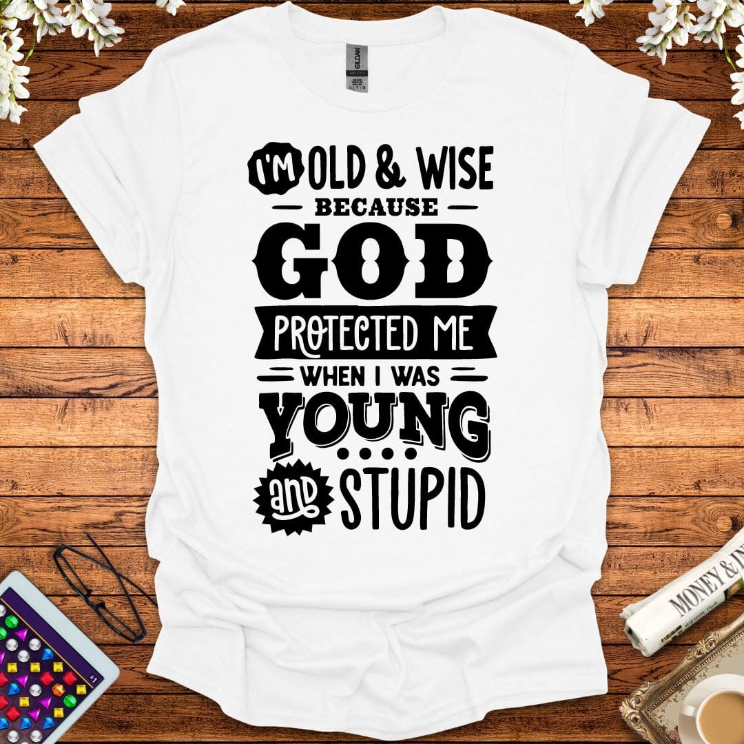 I'm Old And Wise Because God Protected Me When I Was Young & Stupid T-Shirt