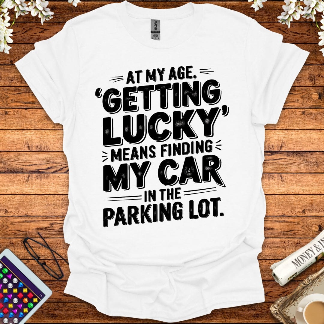 At My Age Getting Lucky Means Finding My Car In The Parking Lot T-Shirt