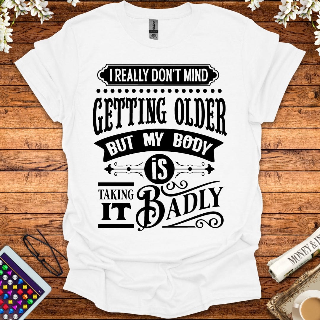 I Don't Mind Getting Older, But My Body Is Taking It Badly T-Shirt