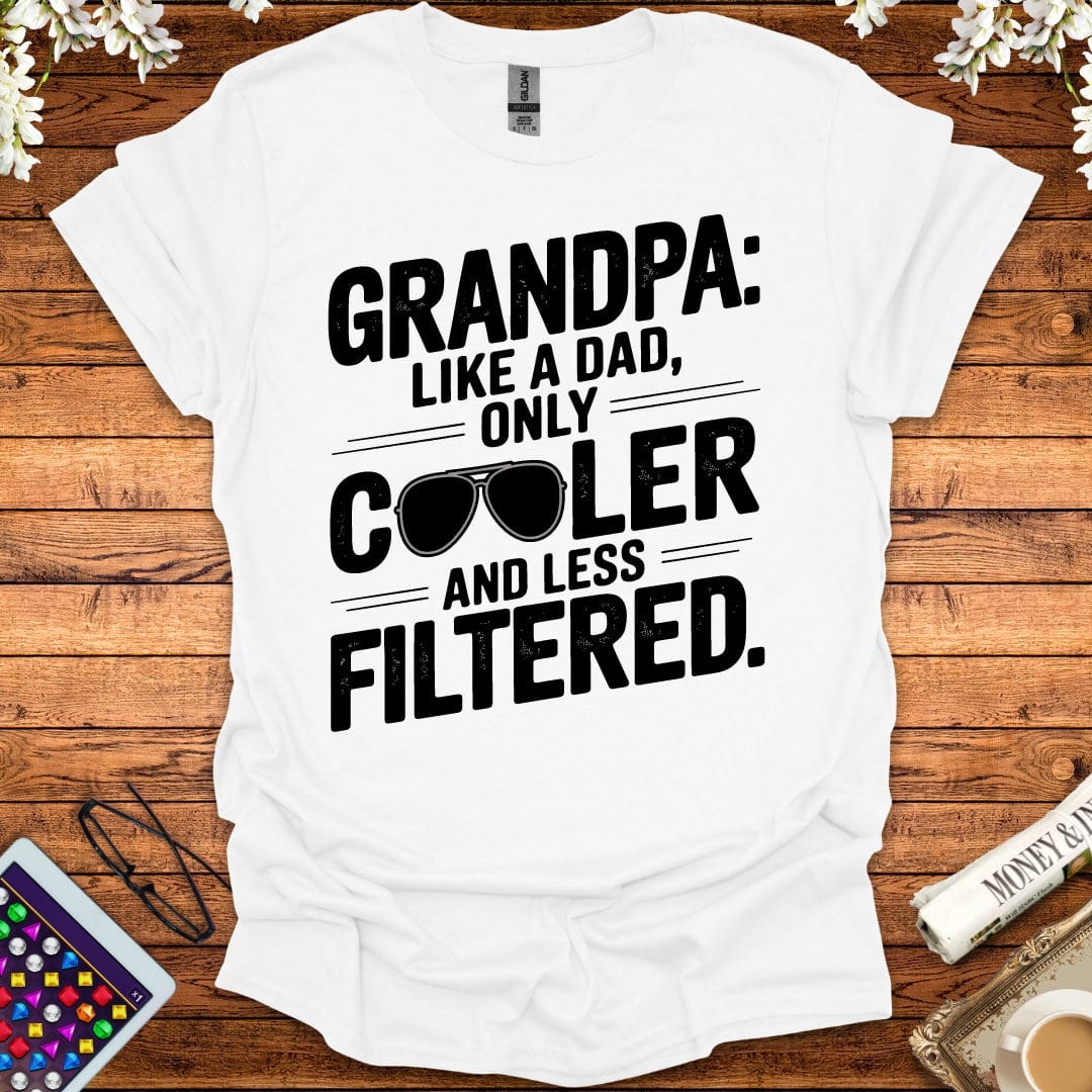 Grandpa: Like A Dad, Only More Cool And Less Filtered T-Shirt