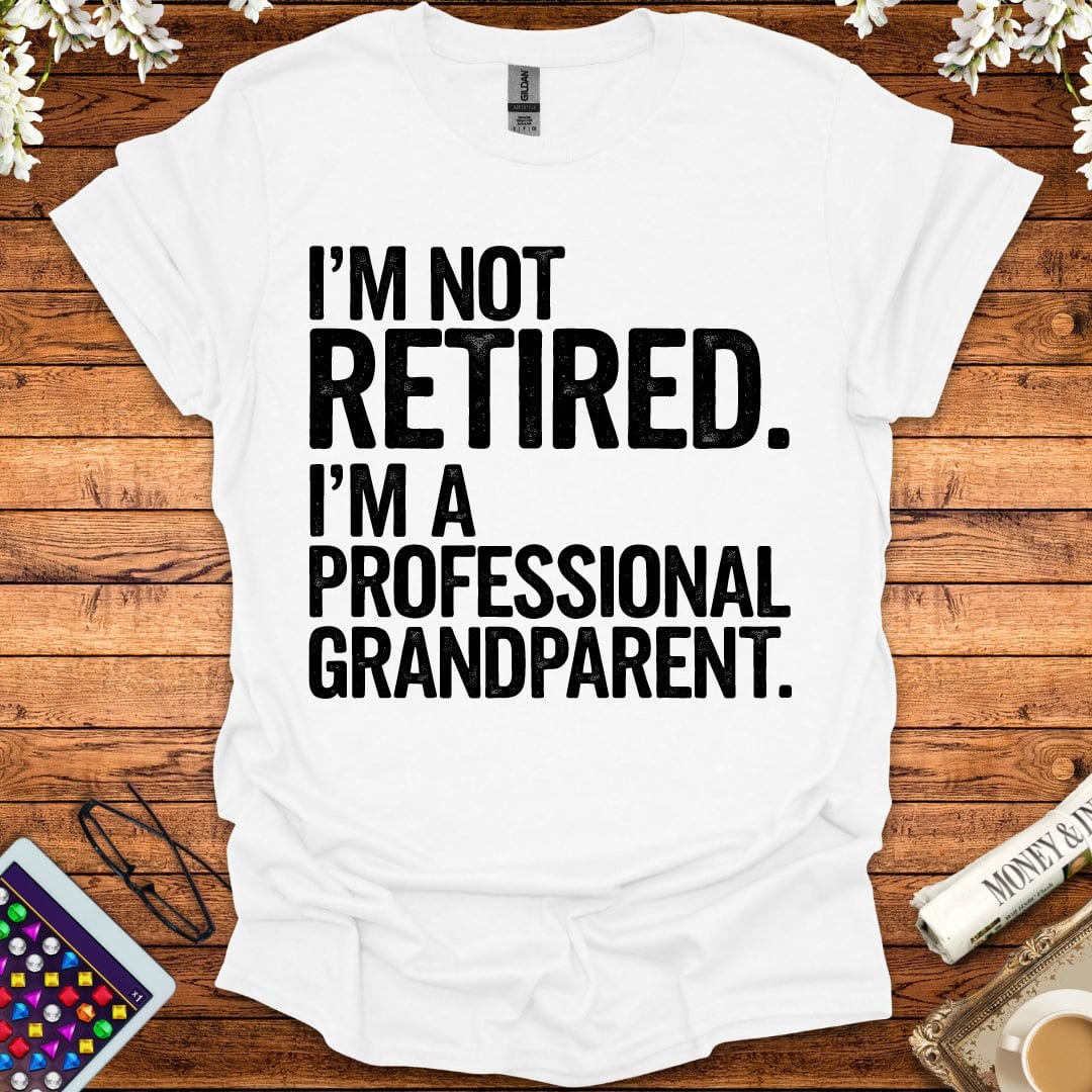 I'm Not Retired, I'm A Professional Grandparent T-Shirt