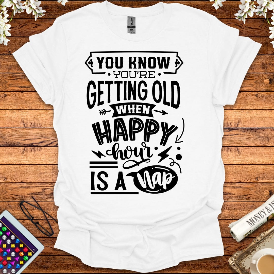 You Know You're Getting Old When Happy Hour Is A Nap T-Shirt