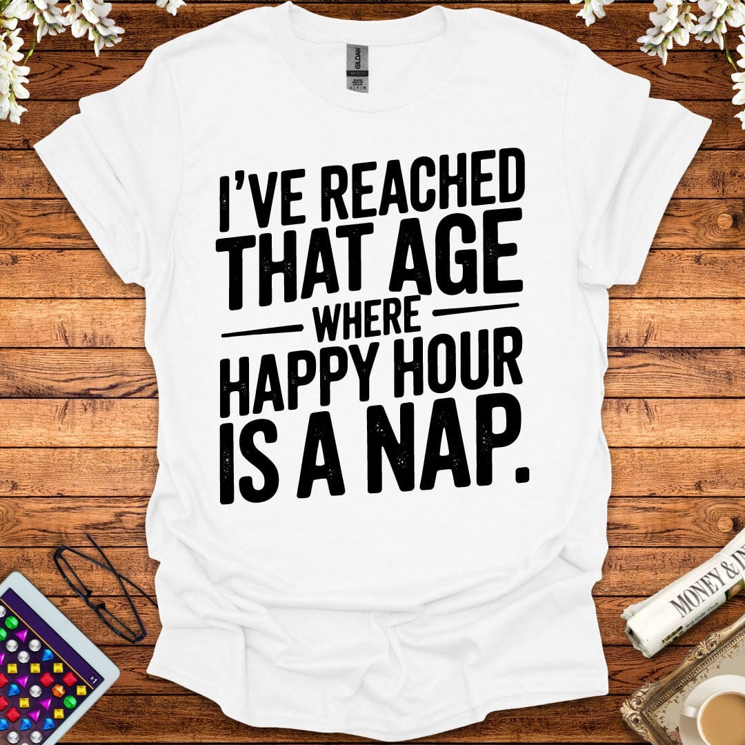 I've Reached That Age Where Happy Hour Is A Nap T-Shirt