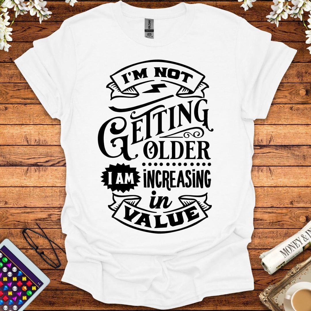 I'm Not Getting Older, I'm Increasing In Value T-Shirt