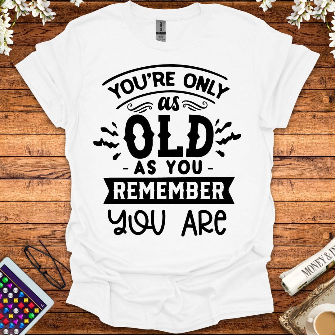 You're Only As Old As You Remember You Are T-Shirt