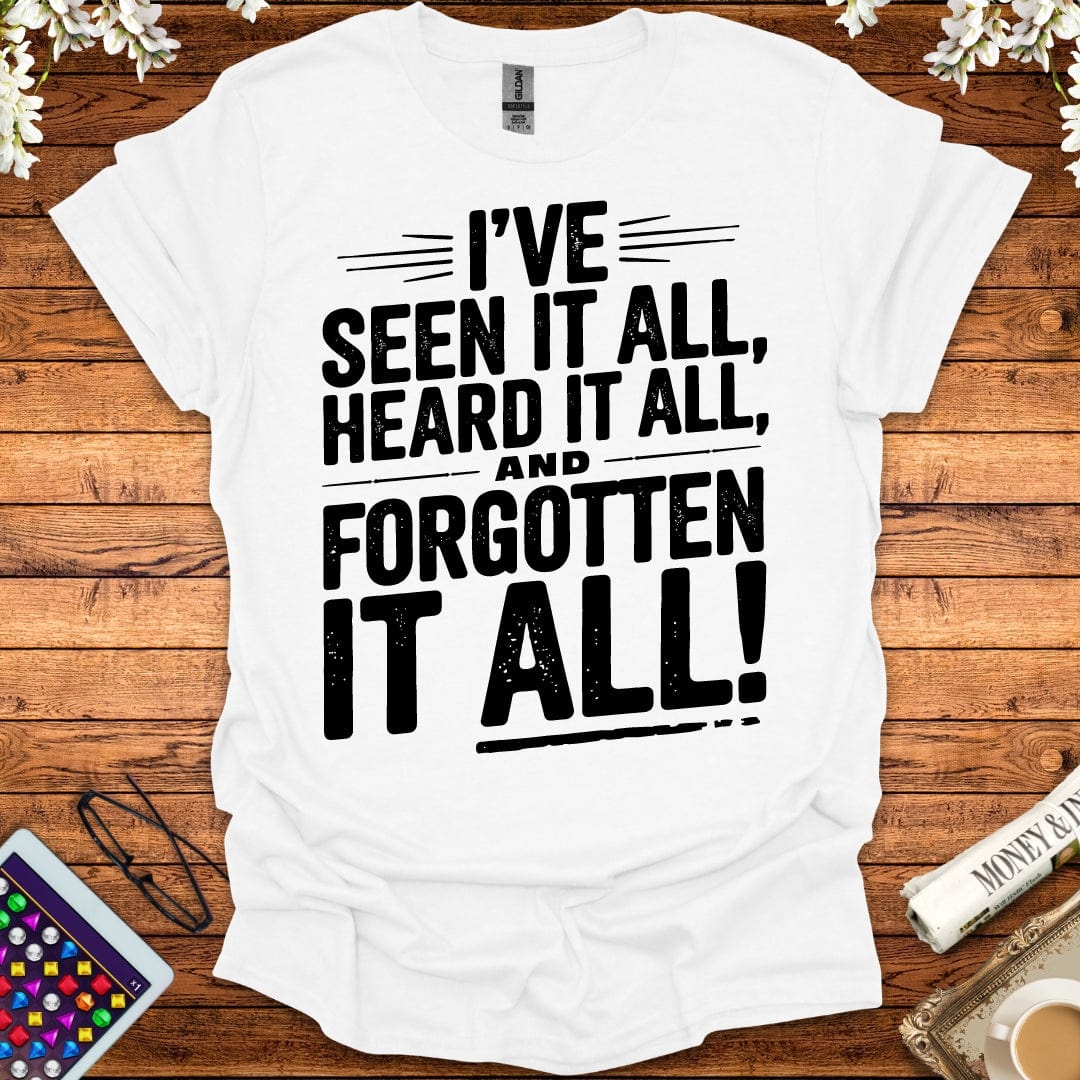 I've Seen It All, Heard It All, And Forgotten It All T-Shirt