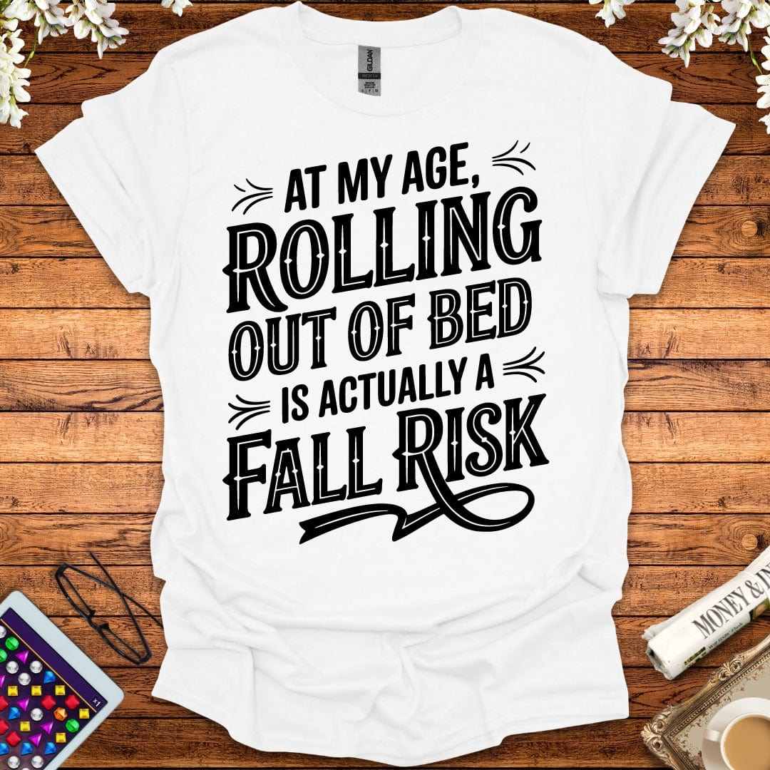 At My Age, Rolling Out Of Bed Is Actually A Fall Risk T-Shirt