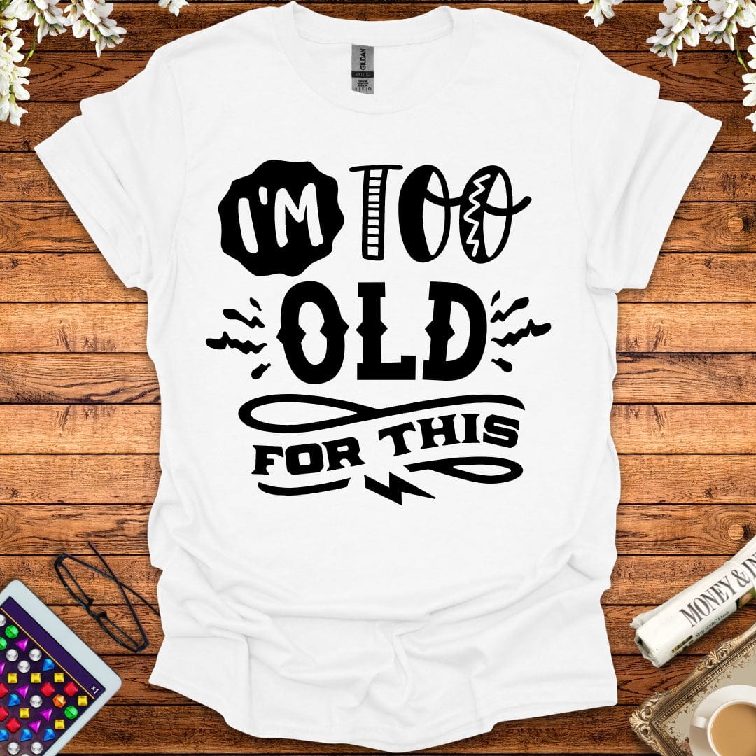 I'm Too Old For This T-Shirt