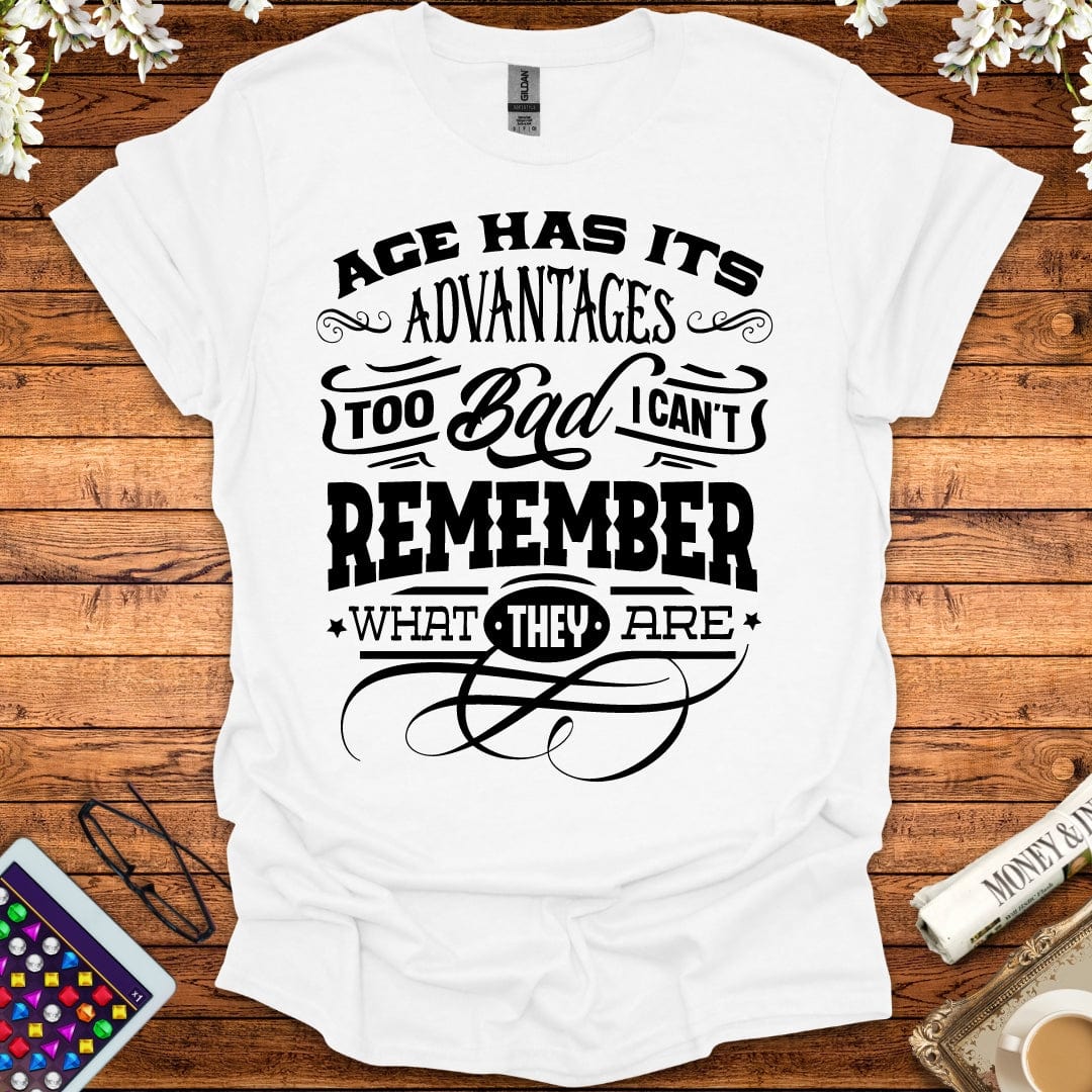 Age Has It's Advantages, Too Bad I Can't Remember What They Are T-Shirt