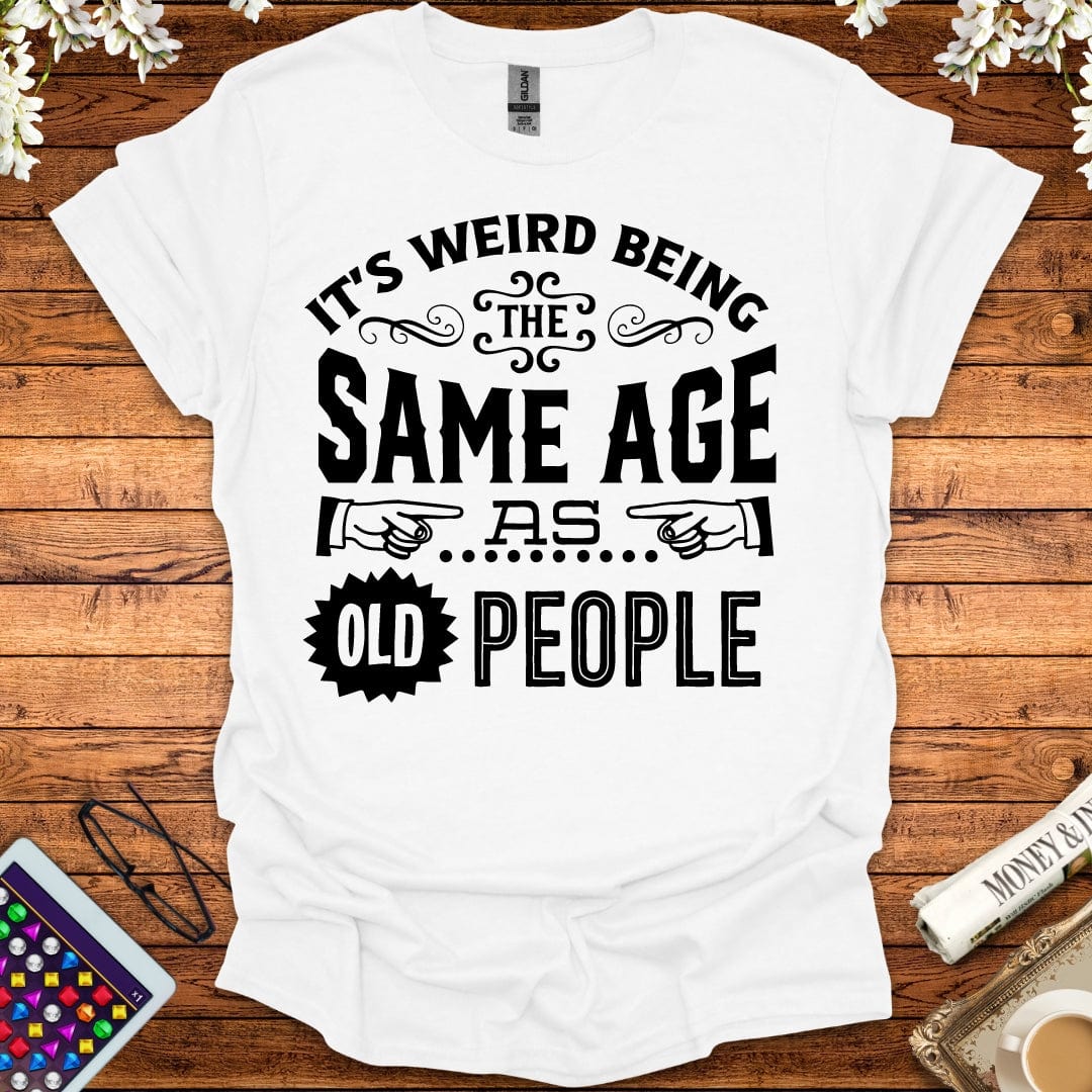 It's Weird Being The Same Age As Old People T-Shirt